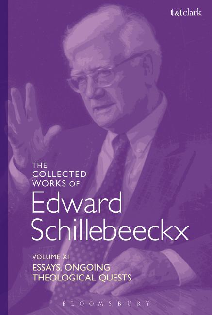 The Collected Works of Edward Schillebeeckx Volume 11: Essays. Ongoing Theological Quests Bloomsbury Publishing PLC