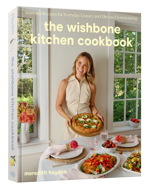 The Wishbone Kitchen Cookbook: Seasonal Recipes for Everyday Luxury and Elevated Entertaining Ten Speed Press