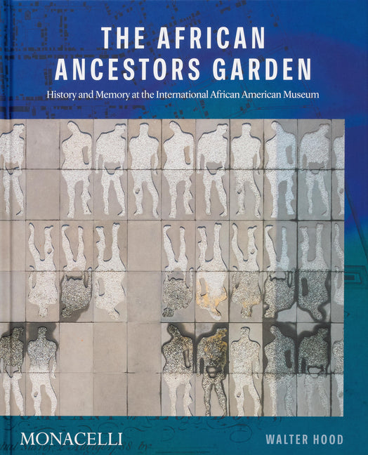 The African Ancestors Garden: History and Memory at the International African American Museum Monacelli Press
