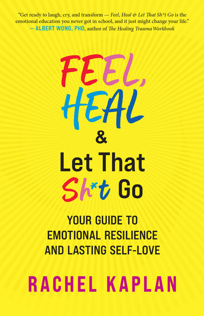 Feel, Heal, and Let That Sh*t Go: Your Guide to Emotional Resilience and Lasting Self-Love New World Library