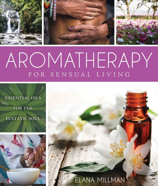 Aromatherapy for Sensual Living: Essential Oils for the Ecstatic Soul Skyhorse Publishing